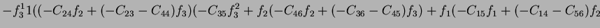 $\displaystyle -f_3^11((-C_{24}f_2+(-C_{23}-C_{44})f_3)(-C_{35}f_3^2+f_2(-C_{46}f_2+(-C_{36}-C_{45})f_3)+f_1(-C_{15}f_1+(-C_{14}-C_{56})f_2$