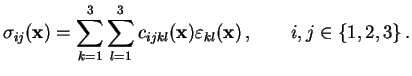 $\displaystyle \sigma_{ij}(\mathbf{x})=\sum_{k=1}^3\sum_{l=1}^3 c_{ijkl}(\mathbf{x}) \varepsilon_{kl}(\mathbf{x}) ,\qquad i,j\in\{1,2,3\} .$