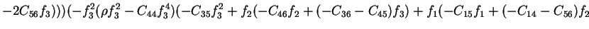 $\displaystyle -2C_{56}f_3)))(-f_3^2(\rho f_3^2-C_{44}f_3^4)(-C_{35}f_3^2+f_2(-C_{46}f_2+(-C_{36}-C_{45})f_3)+f_1(-C_{15}f_1+(-C_{14}-C_{56})f_2$