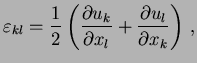 $\displaystyle \varepsilon_{kl}=\frac12\left(\frac{\partial u_k}{\partial x_l} +\frac{\partial u_l}{\partial x_k}\right) ,$