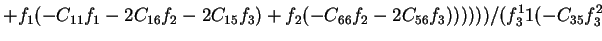 $\displaystyle +f_1(-C_{11}f_1-2C_{16}f_2-2C_{15}f_3)+f_2(-C_{66}f_2-2C_{56}f_3))))))/(f_3^11(-C_{35}f_3^2$