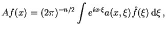 $\displaystyle Af(x)=(2\pi)^{-n/2}\int e^{ix\cdot\xi}a(x,\xi)\hat f(\xi) {\rm d}\xi ,$